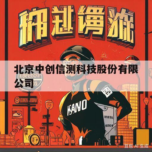 北京中创信测科技股份有限公司(北京中创信测科技股份有限公司多大)