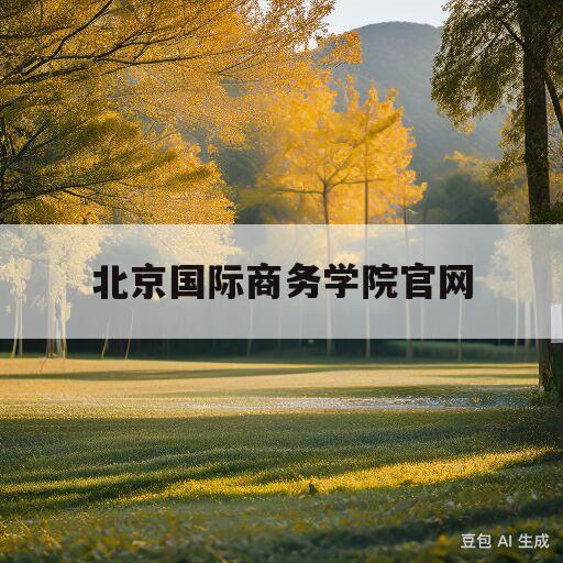 北京国际商务学院官网(北京国际商务学院毕业证查询)