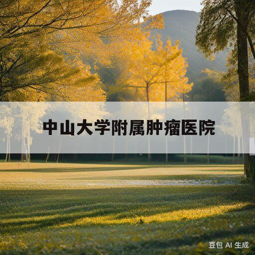 中山大学附属肿瘤医院(中山大学附属肿瘤医院专家名单)