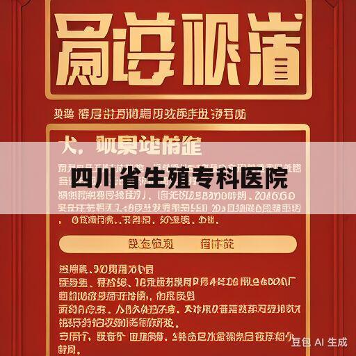 四川省生殖专科医院(四川省生殖专科医院是公立还是私立)