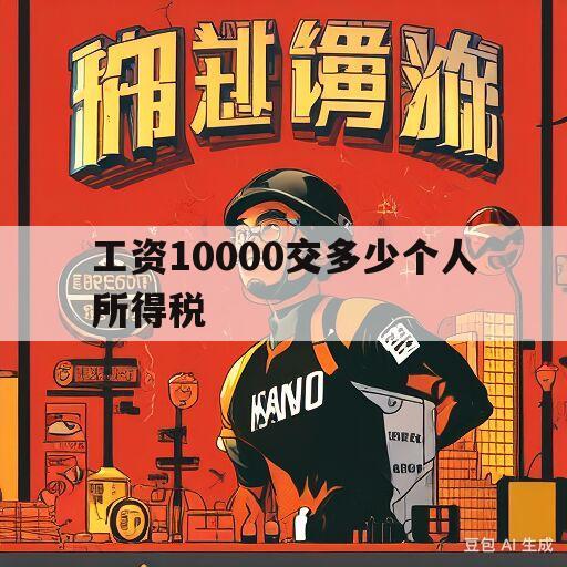 工资10000交多少个人所得税(工资10000交多少个人所得税最新规定)