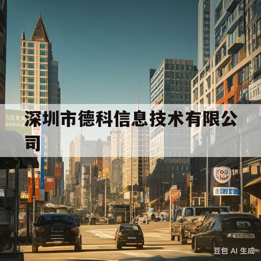 深圳市德科信息技术有限公司(深圳市德科信息技术有限公司大连分公司)