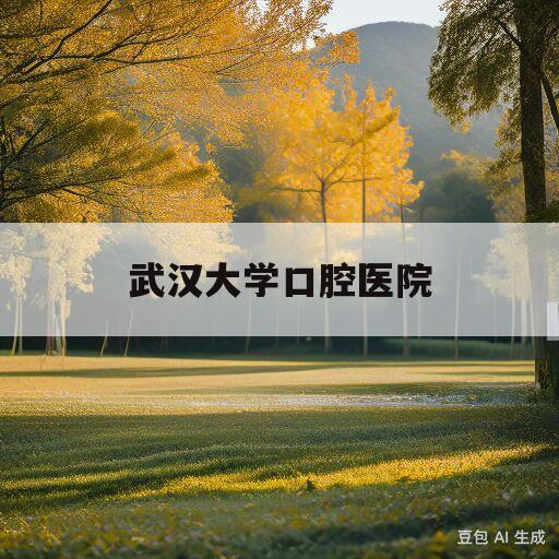 武汉大学口腔医院(武汉大学口腔医院招聘护士)