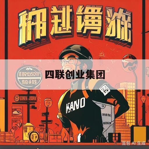 四联创业集团(四联创业集团股份有限公司招聘)