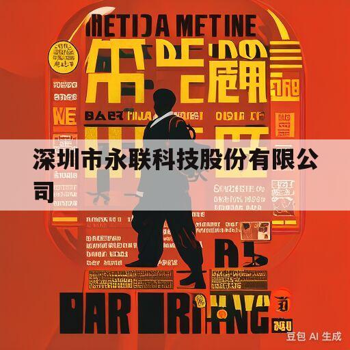 深圳市永联科技股份有限公司(深圳市永联科技股份有限公司是国企吗)