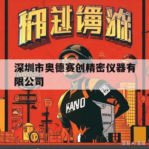 深圳市奥德赛创精密仪器有限公司(深圳市奥德赛创精密仪器有限公司工作怎么样)