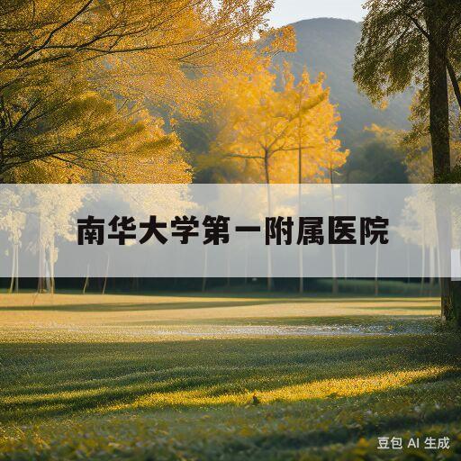 南华大学第一附属医院(南华大学第一附属医院研究生官网)