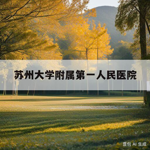 苏州大学附属第一人民医院(苏州大学附属第一人民医院地址)