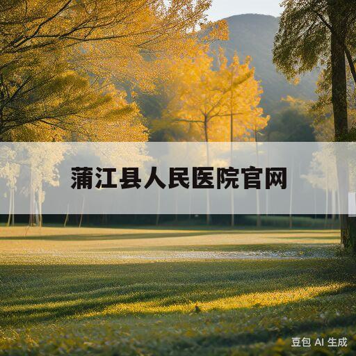 蒲江县人民医院官网(蒲江县医院网上预约挂号在哪挂)