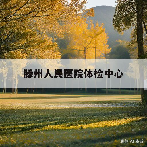 滕州人民医院体检中心(滕州人民医院体检中心套餐)