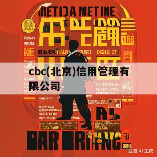 cbc(北京)信用管理有限公司(cbc北京信用管理有限公司贵州分公司)