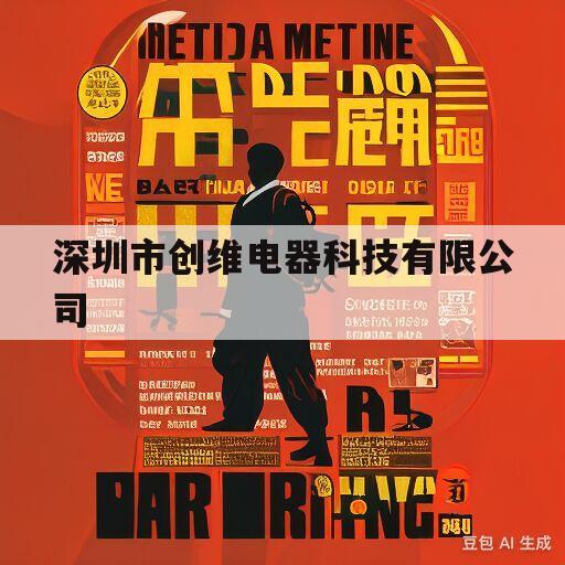 深圳市创维电器科技有限公司(深圳市创维电器科技有限公司法人信息)