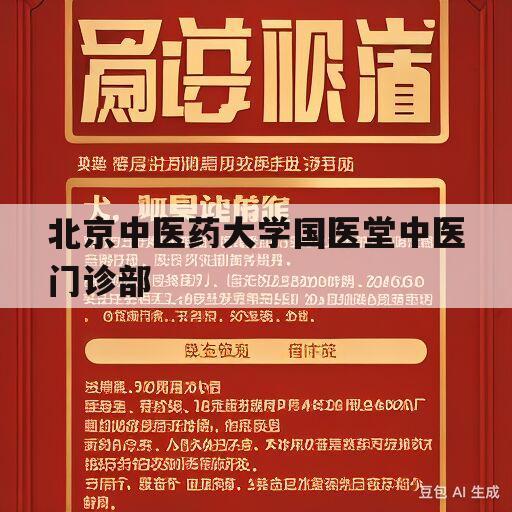 北京中医药大学国医堂中医门诊部(北京中医药大学国医堂中医门诊部李丽娜)