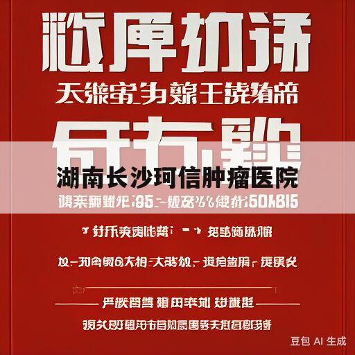 湖南长沙珂信肿瘤医院(湖南长沙珂信肿瘤医院属于莆田系吗)