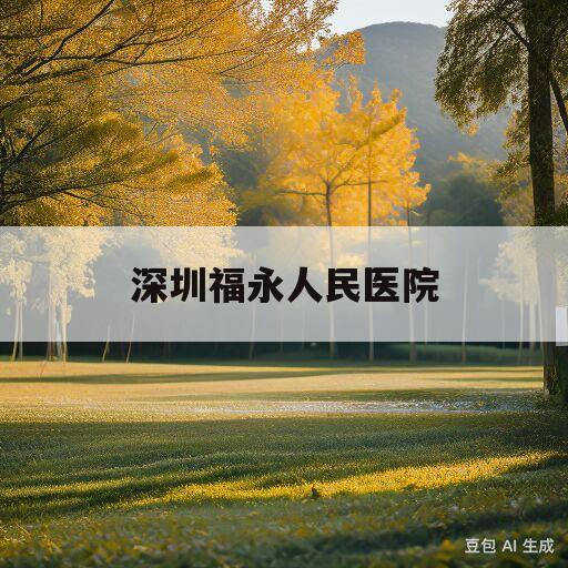 深圳福永人民医院(深圳福永人民医院办健康证多少钱)